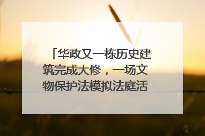 华政又一栋历史建筑完成大修，一场文物保护法模拟法庭活动在此举行