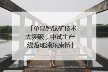 单晶钙钛矿技术大突破，中试生产线落地浦东康桥