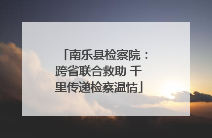 南乐县检察院：跨省联合救助 千里传递检察温情