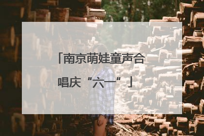 南京萌娃童声合唱庆“六一”