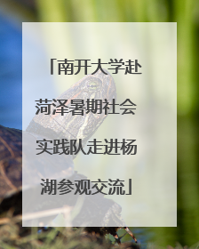 南开大学赴菏泽暑期社会实践队走进杨湖参观交流