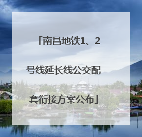 南昌地铁1、2号线延长线公交配套衔接方案公布