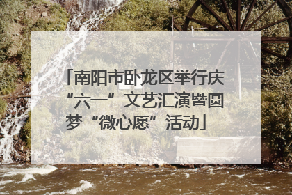 南阳市卧龙区举行庆“六一”文艺汇演暨圆梦“微心愿”活动
