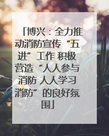 博兴：全力推动消防宣传“五进”工作 积极营造“人人参与消防 人人学习消防”的良好氛围