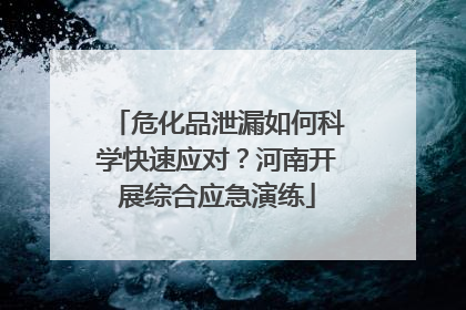 危化品泄漏如何科学快速应对？河南开展综合应急演练