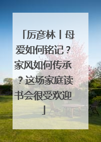厉彦林丨母爱如何铭记？家风如何传承？这场家庭读书会很受欢迎