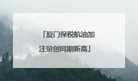 厦门保税航油加注量创同期新高