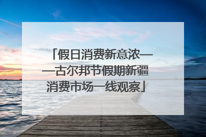 假日消费新意浓——古尔邦节假期新疆消费市场一线观察