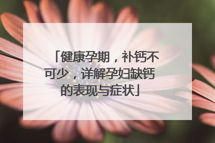 健康孕期，补钙不可少，详解孕妇缺钙的表现与症状