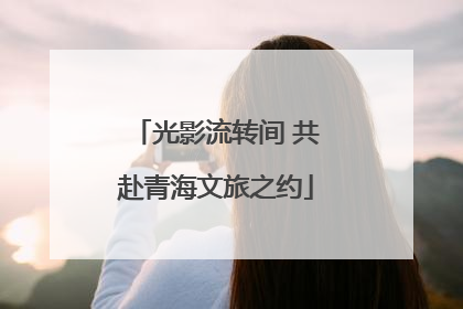 光影流转间 共赴青海文旅之约