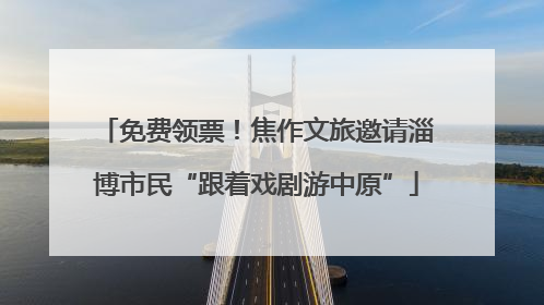免费领票！焦作文旅邀请淄博市民“跟着戏剧游中原”