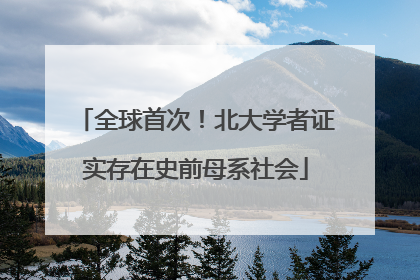 全球首次！北大学者证实存在史前母系社会