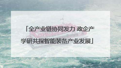 全产业链协同发力 政企产学研共探智能装备产业发展