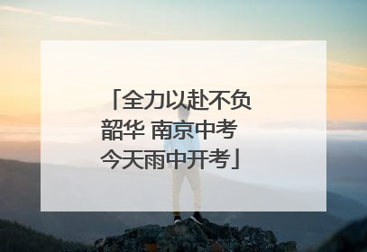 全力以赴不负韶华 南京中考今天雨中开考