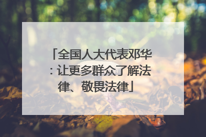 全国人大代表邓华：让更多群众了解法律、敬畏法律