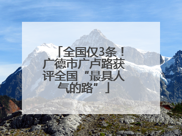 全国仅3条！广德市广卢路获评全国“最具人气的路”