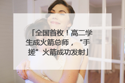 全国首枚！高二学生成火箭总师，“手搓”火箭成功发射