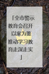 全市警示教育会召开 以案为鉴推动学习教育走深走实