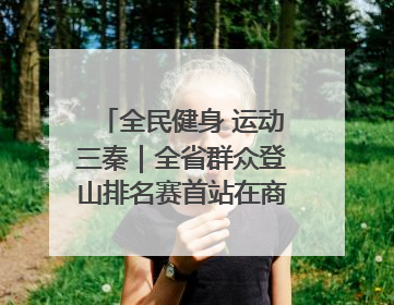 全民健身 运动三秦｜全省群众登山排名赛首站在商州江山举行