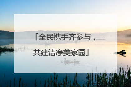 全民携手齐参与，共建洁净美家园