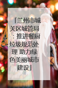 兰州市城关区城管局：推进餐厨垃圾规范处理 助力绿色美丽城市建设