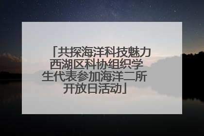 共探海洋科技魅力 西湖区科协组织学生代表参加海洋二所开放日活动