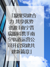 凝聚党建合力 共享优势资源│南宁普瑞眼科携手南宁轨道运营公司开启党建共建新篇章