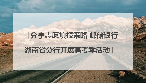 分享志愿填报策略 邮储银行湖南省分行开展高考季活动