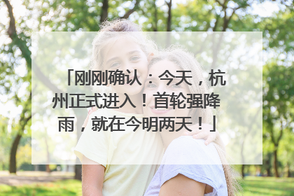 刚刚确认：今天，杭州正式进入！首轮强降雨，就在今明两天！