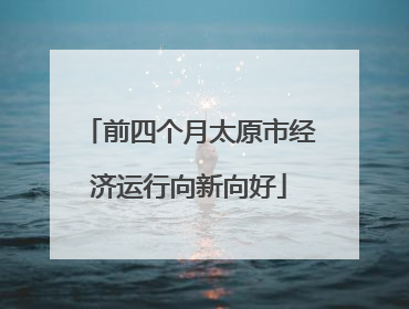 前四个月太原市经济运行向新向好