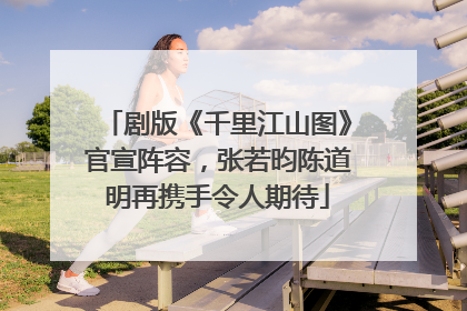 剧版《千里江山图》官宣阵容，张若昀陈道明再携手令人期待