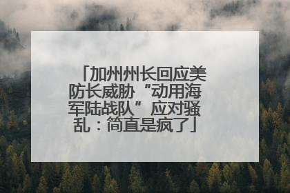 加州州长回应美防长威胁“动用海军陆战队”应对骚乱：简直是疯了