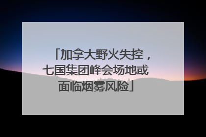 加拿大野火失控，七国集团峰会场地或面临烟雾风险