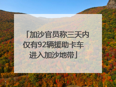 加沙官员称三天内仅有92辆援助卡车进入加沙地带