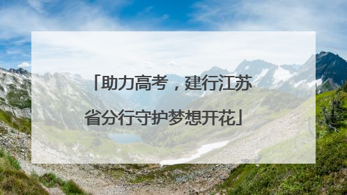 助力高考，建行江苏省分行守护梦想开花
