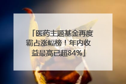医药主题基金再度霸占涨幅榜！年内收益最高已超84%