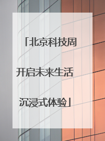 北京科技周开启未来生活沉浸式体验