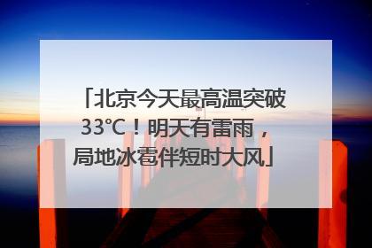 北京今天最高温突破33℃！明天有雷雨，局地冰雹伴短时大风