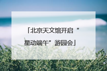 北京天文馆开启“星动端午”游园会