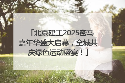 北京建工2025密马嘉年华盛大启幕，全城共庆绿色运动盛宴！