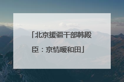 北京援疆干部韩殿臣：京情暖和田