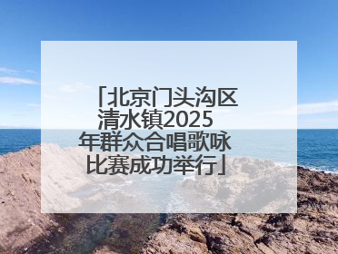 北京门头沟区清水镇2025年群众合唱歌咏比赛成功举行