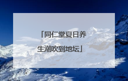 同仁堂夏日养生潮吹到地坛