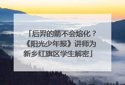 后羿的箭不会熔化？《阳光少年报》讲师为新乡红旗区学生解密
