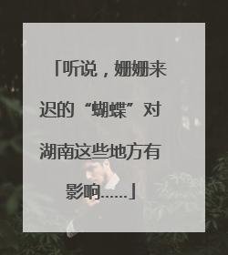 听说，姗姗来迟的“蝴蝶”对湖南这些地方有影响……
