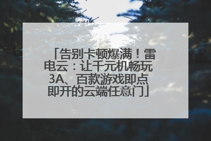 告别卡顿爆满！雷电云：让千元机畅玩3A、百款游戏即点即开的云端任意门