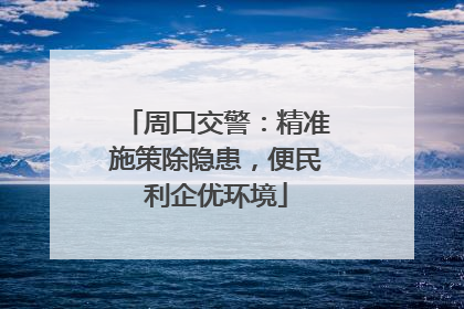 周口交警：精准施策除隐患，便民利企优环境