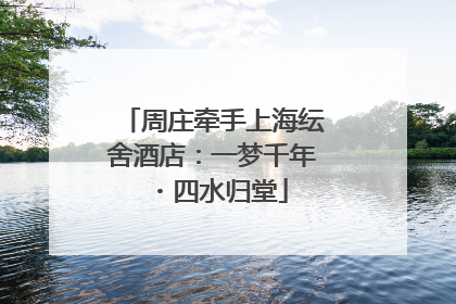 周庄牵手上海纭舍酒店：一梦千年・四水归堂