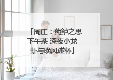 周庄：莼鲈之思下午茶 深夜小龙虾与晚风碰杯