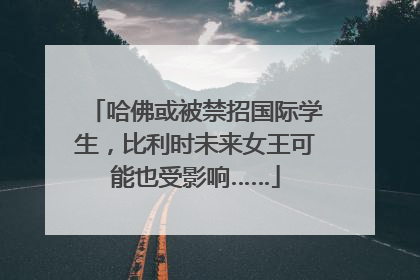 哈佛或被禁招国际学生，比利时未来女王可能也受影响……